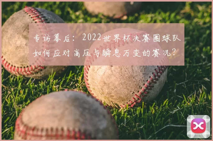 专访幕后：2022世界杯决赛圈球队如何应对高压与瞬息万变的赛况？