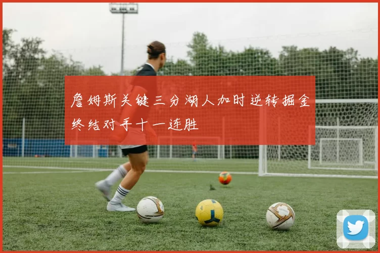 詹姆斯关键三分湖人加时逆转掘金终结对手十一连胜