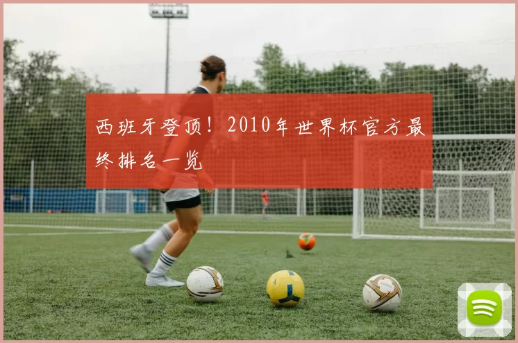 西班牙登顶!2010年世界杯官方最终排名一览