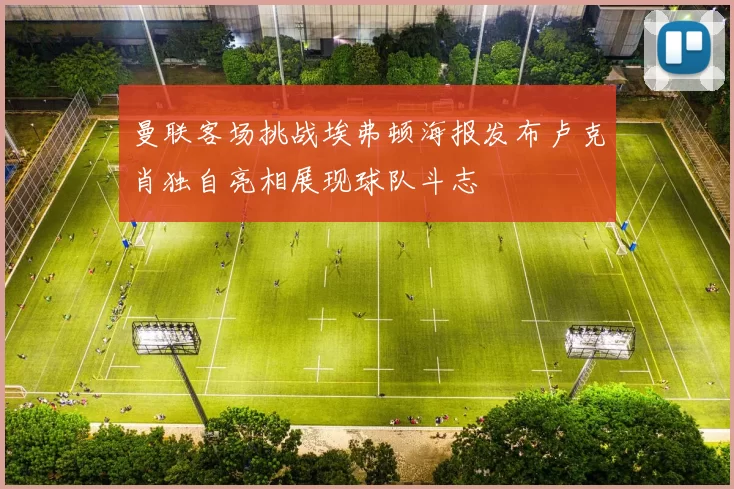 曼联客场挑战埃弗顿海报发布卢克肖独自亮相展现球队斗志