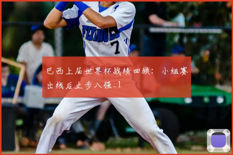 巴西上届世界杯战绩回顾:小组赛出线后止步八强_1
