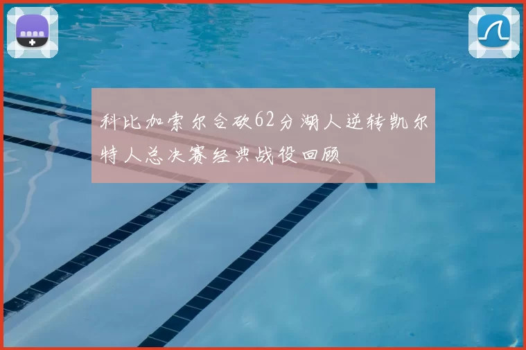 科比加索尔合砍62分湖人逆转凯尔特人总决赛经典战役回顾