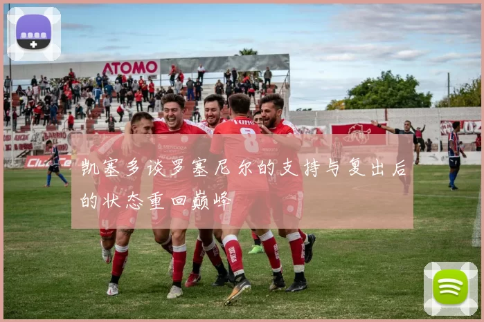 凯塞多谈罗塞尼尔的支持与复出后的状态重回巅峰