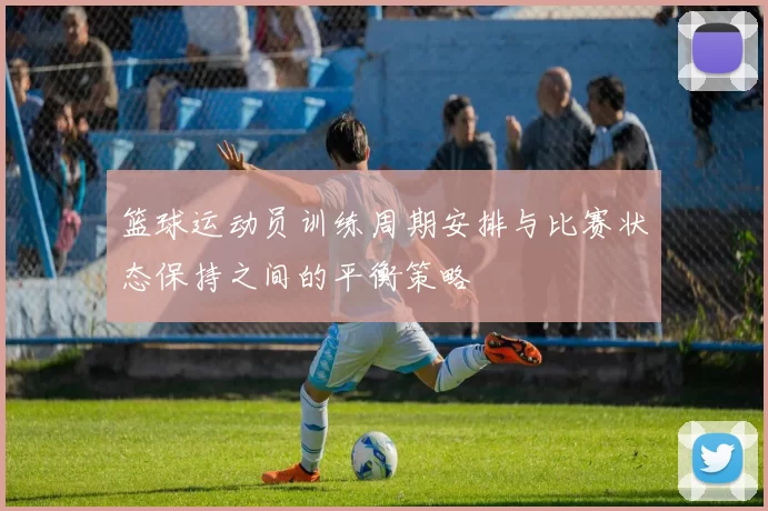 篮球运动员训练周期安排与比赛状态保持之间的平衡策略