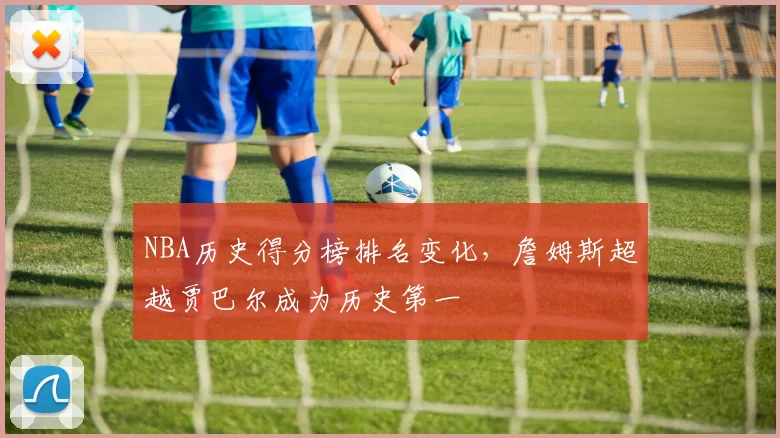 NBA历史得分榜排名变化,詹姆斯超越贾巴尔成为历史第一