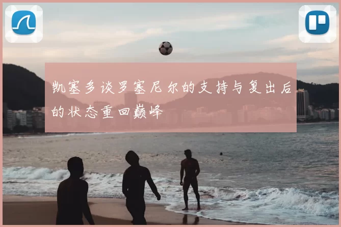 凯塞多谈罗塞尼尔的支持与复出后的状态重回巅峰