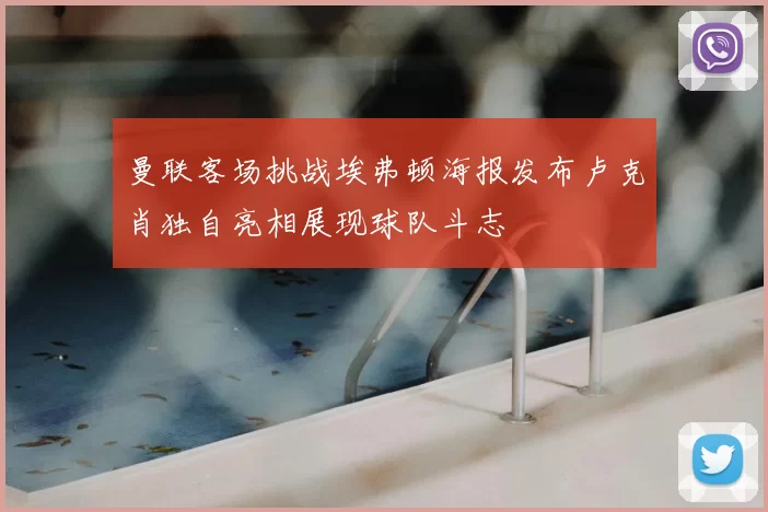 曼联客场挑战埃弗顿海报发布卢克肖独自亮相展现球队斗志