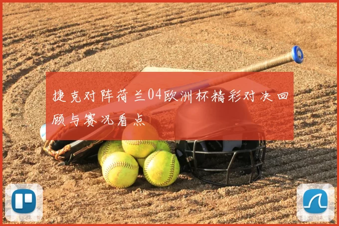 捷克对阵荷兰04欧洲杯精彩对决回顾与赛况看点