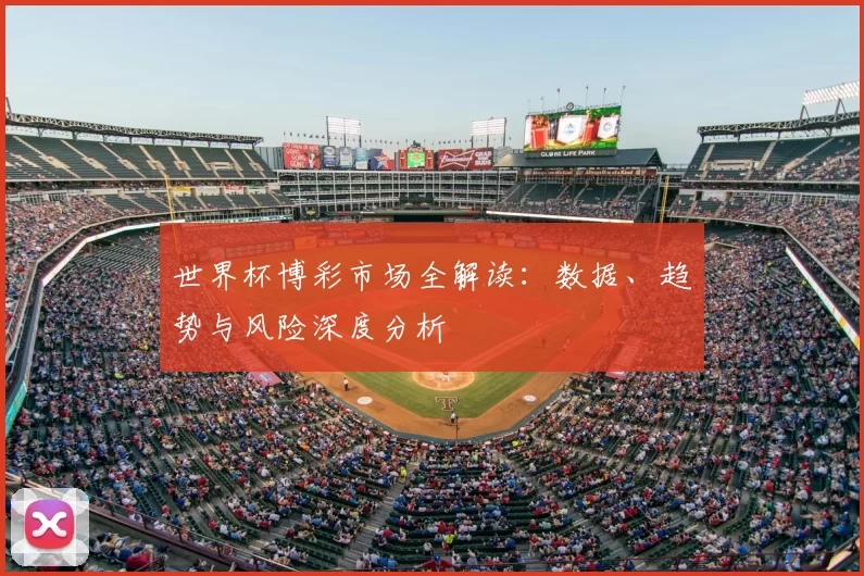 世界杯博彩市场全解读:数据、趋势与风险深度分析