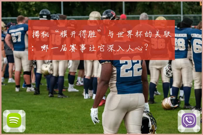 揭秘“旗开得胜”与世界杯的关联:哪一届赛事让它深入人心?