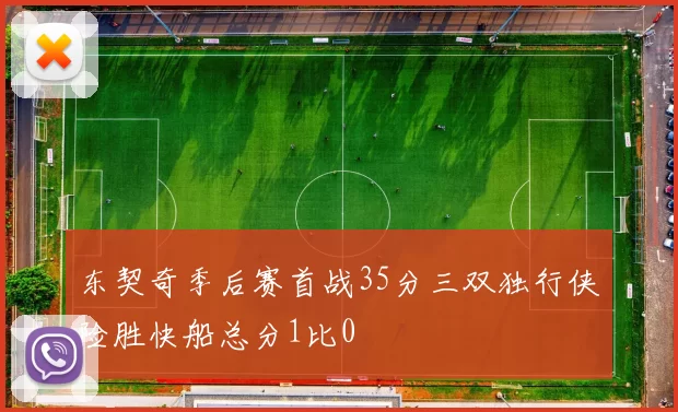 东契奇季后赛首战35分三双独行侠险胜快船总分1比0