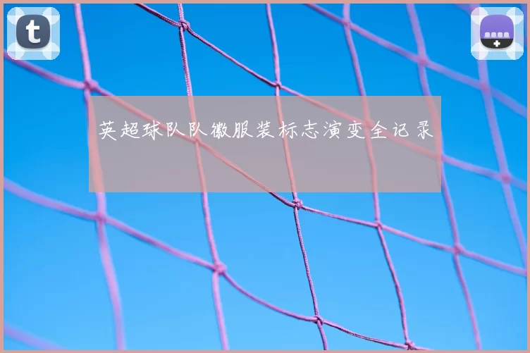 英超球队队徽服装标志演变全记录