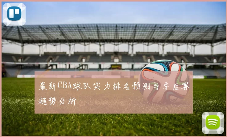 最新CBA球队实力排名预测与季后赛趋势分析
