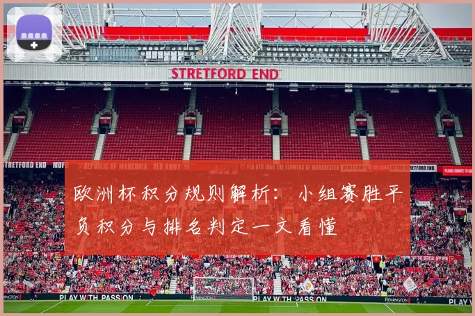 欧洲杯积分规则解析：小组赛胜平负积分与排名判定一文看懂