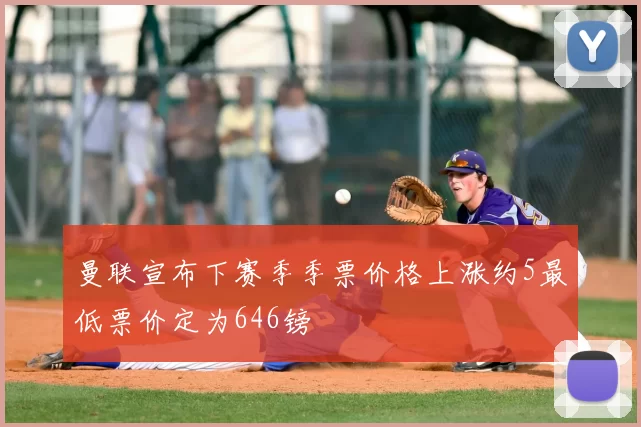 曼联宣布下赛季季票价格上涨约5最低票价定为646镑