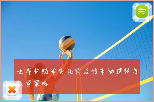 世界杯赔率变化背后的市场逻辑与投资策略