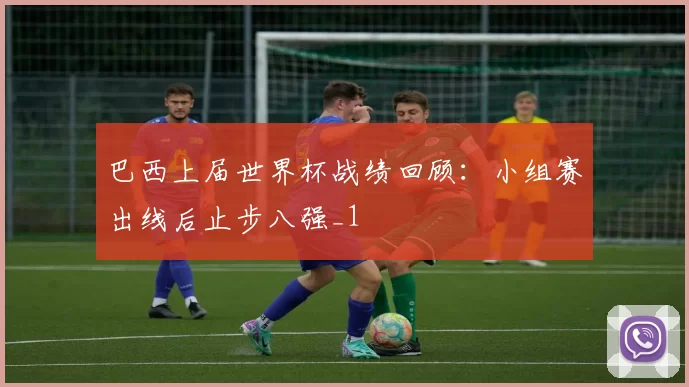 巴西上届世界杯战绩回顾:小组赛出线后止步八强_1