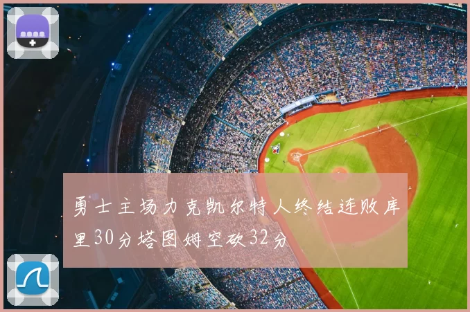 勇士主场力克凯尔特人终结连败库里30分塔图姆空砍32分