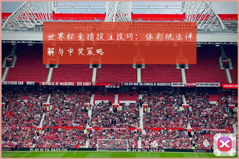 世界杯竞猜投注技巧：体彩玩法详解与中奖策略