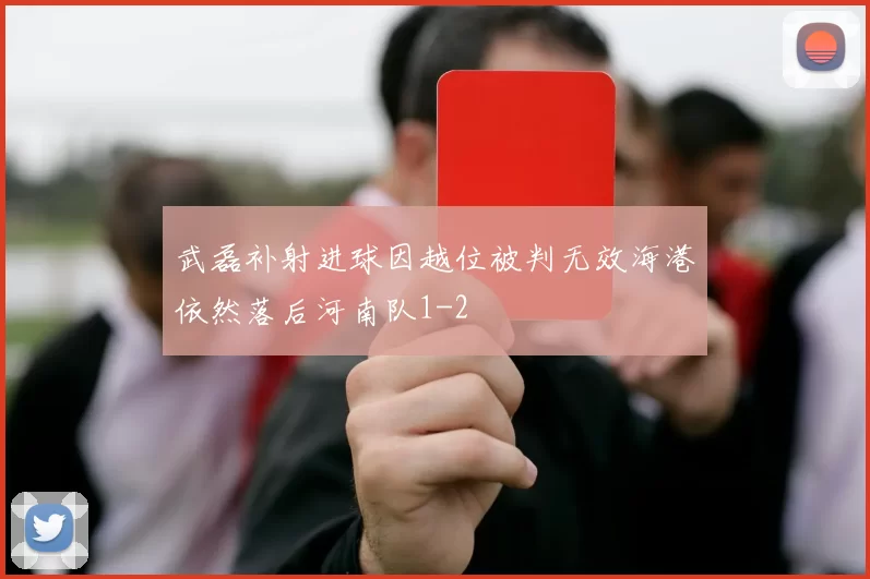 武磊补射进球因越位被判无效海港依然落后河南队1-2