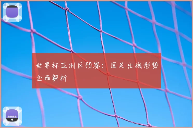 世界杯亚洲区预赛:国足出线形势全面解析