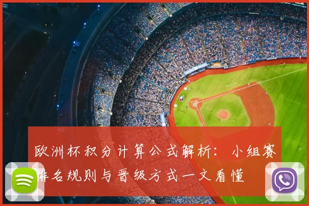 欧洲杯积分计算公式解析:小组赛排名规则与晋级方式一文看懂