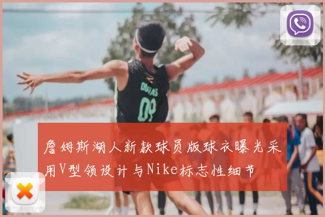 詹姆斯湖人新款球员版球衣曝光采用V型领设计与Nike标志性细节