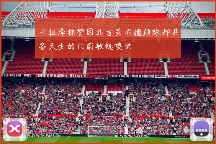 卡拉泽称赞因扎吉虽不擅颠球却具备天生的门前敏锐嗅觉