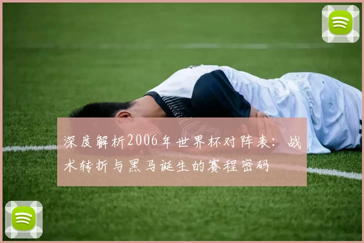 深度解析2006年世界杯对阵表:战术转折与黑马诞生的赛程密码