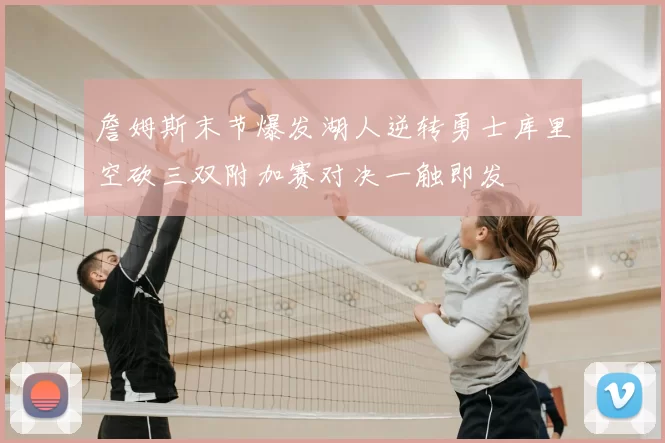 詹姆斯末节爆发湖人逆转勇士库里空砍三双附加赛对决一触即发