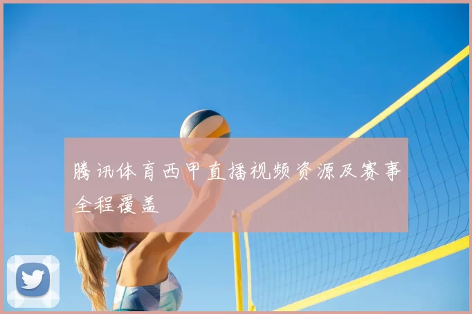 腾讯体育西甲直播视频资源及赛事全程覆盖