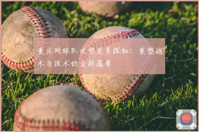 重庆网球队攻势变革探秘:重塑战术与技术的全新篇章