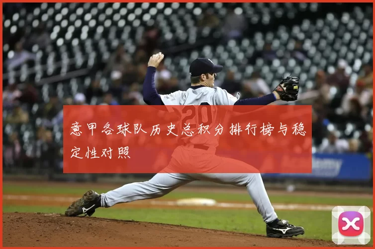 意甲各球队历史总积分排行榜与稳定性对照