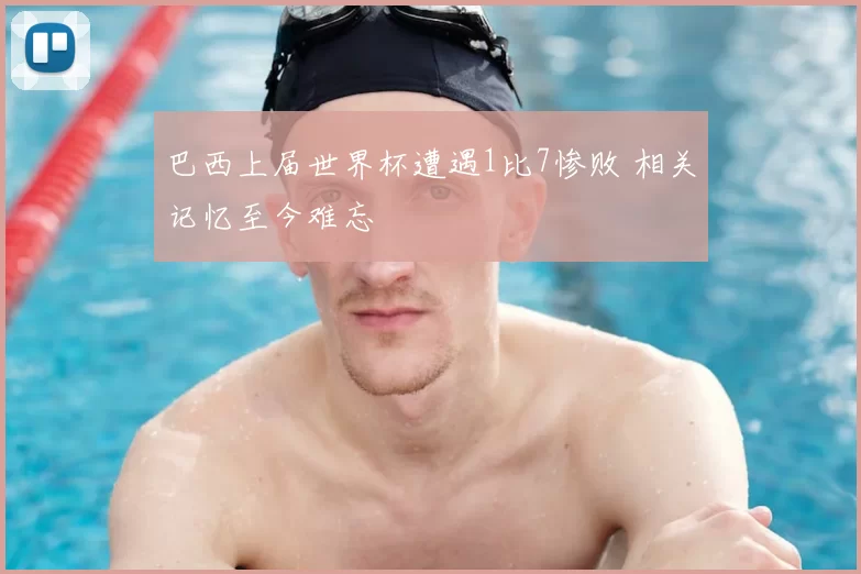 巴西上届世界杯遭遇1比7惨败 相关记忆至今难忘