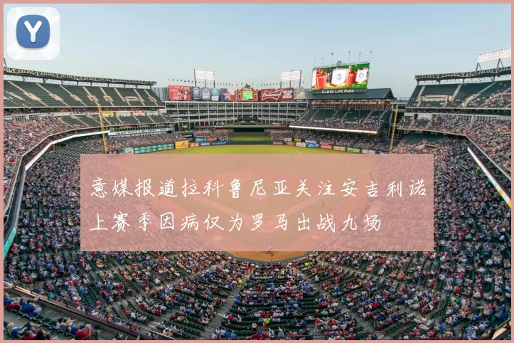 意媒报道拉科鲁尼亚关注安吉利诺上赛季因病仅为罗马出战九场