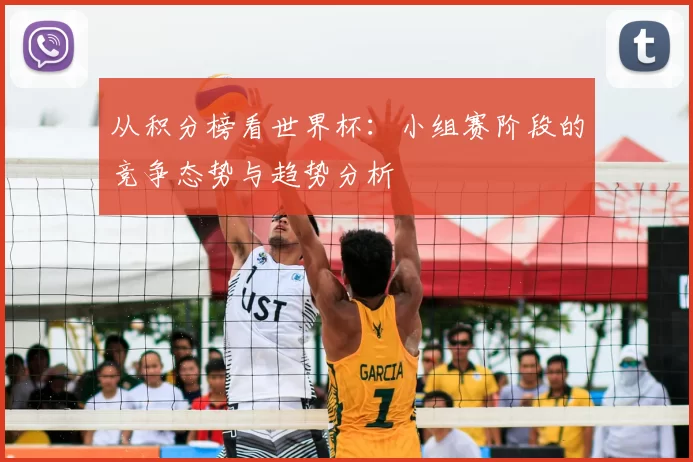 从积分榜看世界杯:小组赛阶段的竞争态势与趋势分析