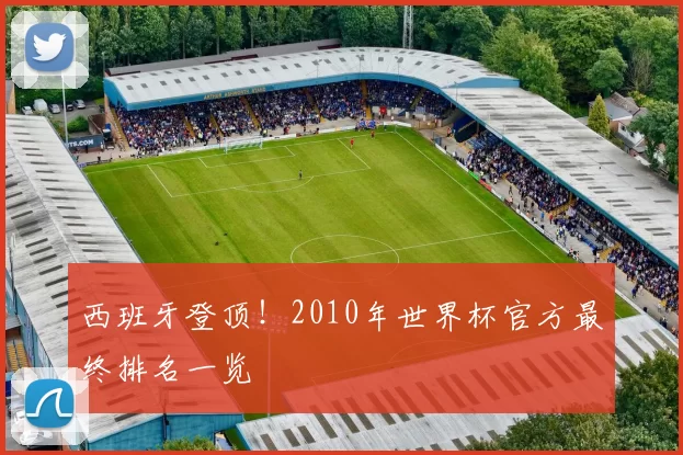 西班牙登顶！2010年世界杯官方最终排名一览