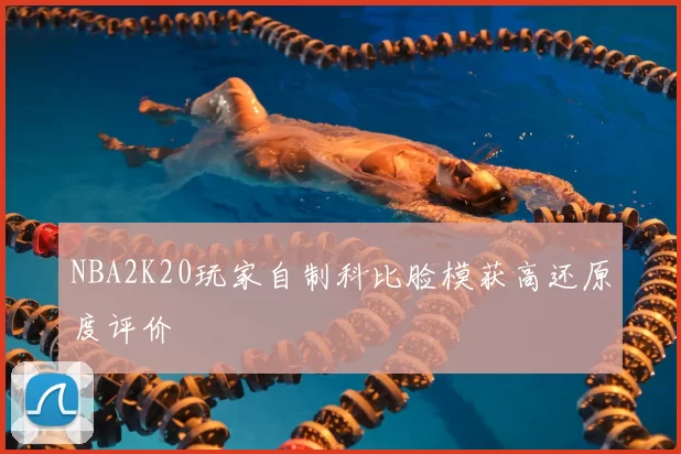 NBA2K20玩家自制科比脸模获高还原度评价