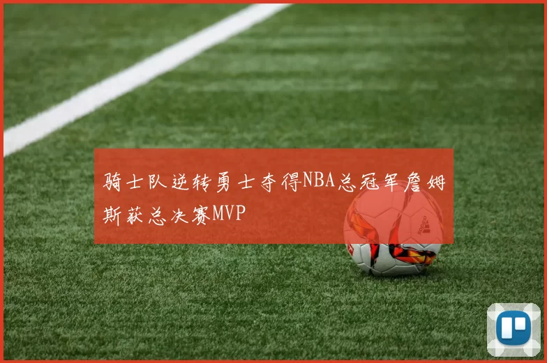 骑士队逆转勇士夺得NBA总冠军詹姆斯获总决赛MVP