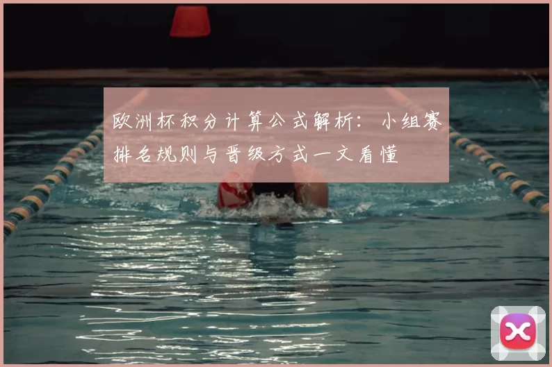 欧洲杯积分计算公式解析:小组赛排名规则与晋级方式一文看懂
