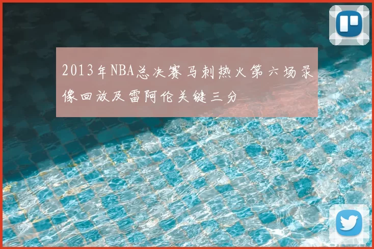 2013年NBA总决赛马刺热火第六场录像回放及雷阿伦关键三分