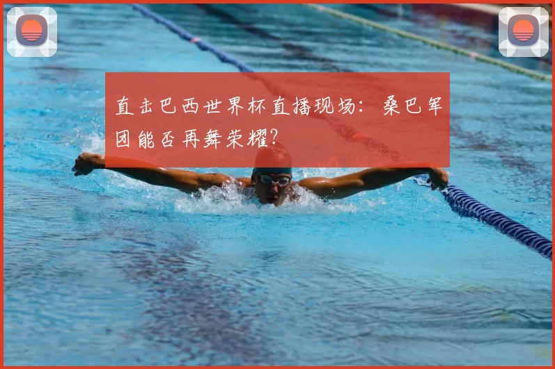 直击巴西世界杯直播现场:桑巴军团能否再舞荣耀?