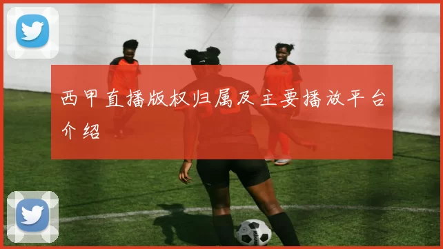 西甲直播版权归属及主要播放平台介绍