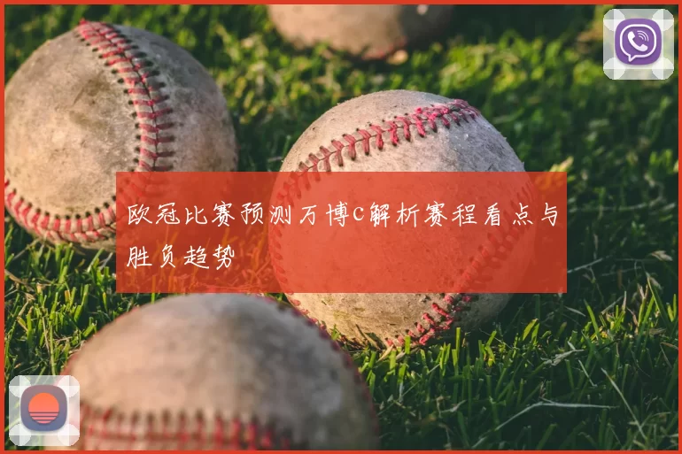 欧冠比赛预测万博c解析赛程看点与胜负趋势