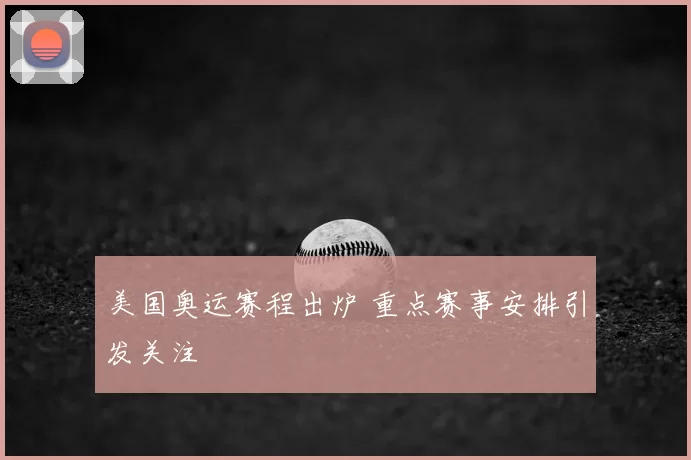 美国奥运赛程出炉 重点赛事安排引发关注