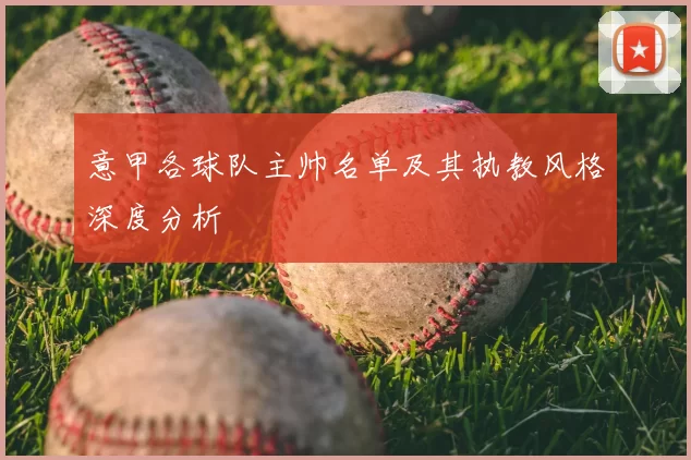 意甲各球队主帅名单及其执教风格深度分析