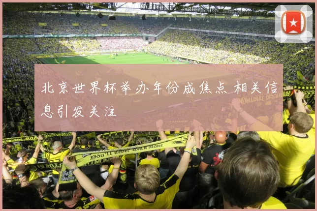 北京世界杯举办年份成焦点 相关信息引发关注
