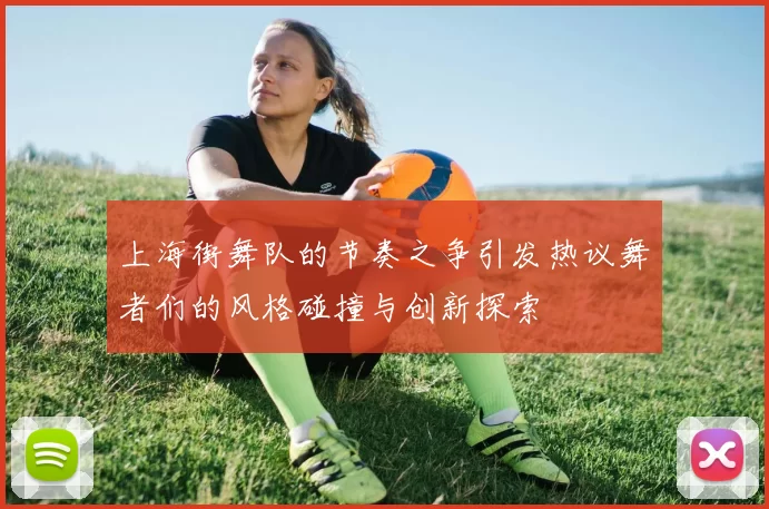 上海街舞队的节奏之争引发热议舞者们的风格碰撞与创新探索