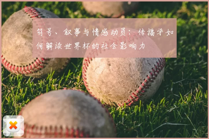 符号、叙事与情感动员:传播学如何解读世界杯的社会影响力