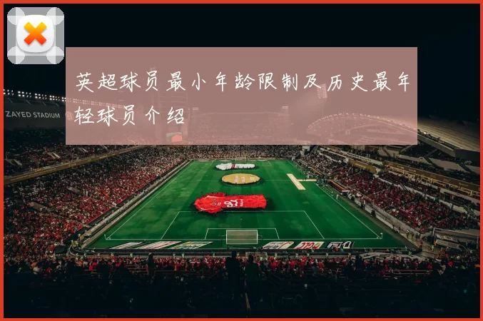 英超球员最小年龄限制及历史最年轻球员介绍